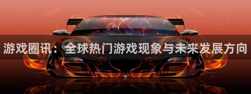 杏鑫娱乐注册网站：游戏圈讯：全球热门游戏现象与未来发展方向
